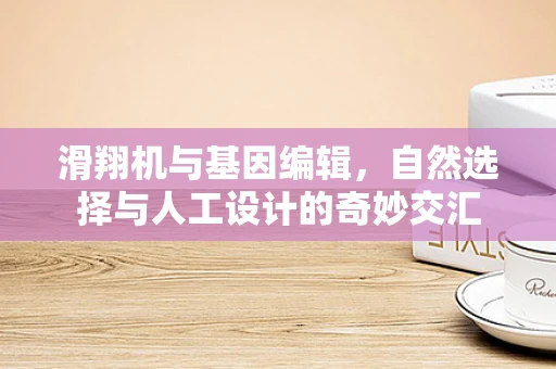 滑翔机与基因编辑，自然选择与人工设计的奇妙交汇