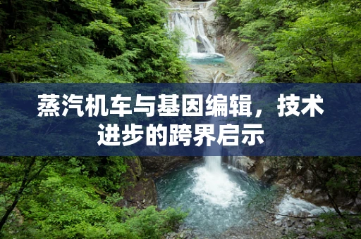 蒸汽机车与基因编辑，技术进步的跨界启示