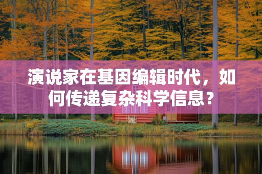 演说家在基因编辑时代，如何传递复杂科学信息？