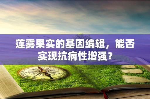 莲雾果实的基因编辑，能否实现抗病性增强？