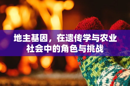 地主基因，在遗传学与农业社会中的角色与挑战