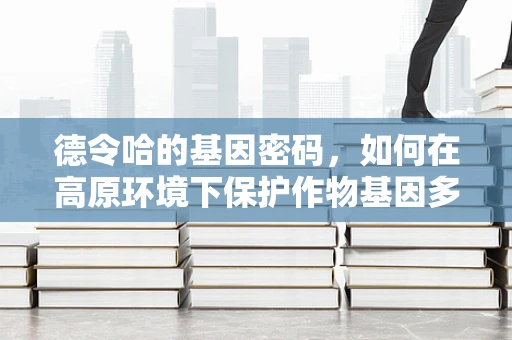 德令哈的基因密码，如何在高原环境下保护作物基因多样性？