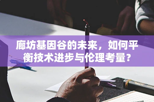 廊坊基因谷的未来，如何平衡技术进步与伦理考量？