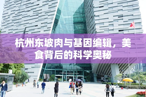 杭州东坡肉与基因编辑，美食背后的科学奥秘