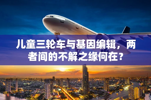 儿童三轮车与基因编辑，两者间的不解之缘何在？