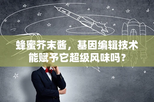 蜂蜜芥末酱，基因编辑技术能赋予它超级风味吗？