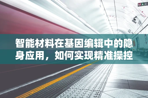 智能材料在基因编辑中的隐身应用，如何实现精准操控而不被察觉？