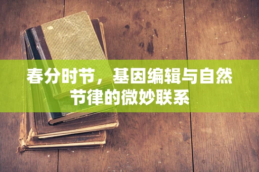 春分时节，基因编辑与自然节律的微妙联系