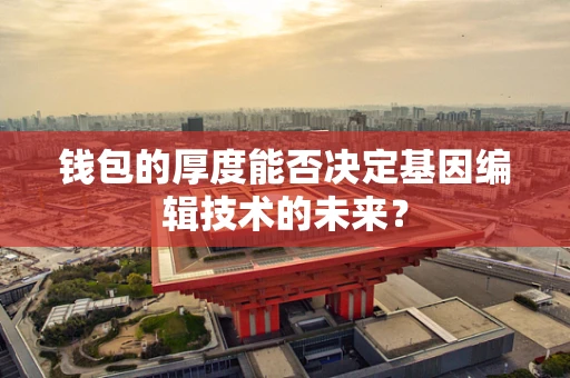 钱包的厚度能否决定基因编辑技术的未来？