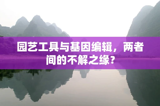 园艺工具与基因编辑，两者间的不解之缘？