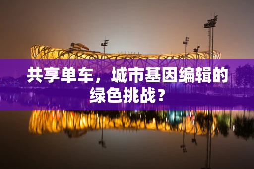 共享单车，城市基因编辑的绿色挑战？