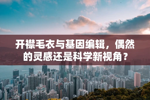 开襟毛衣与基因编辑，偶然的灵感还是科学新视角？