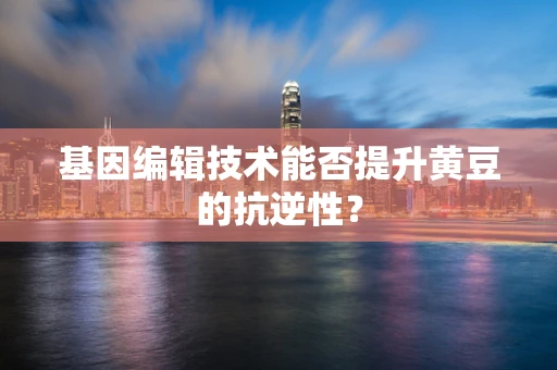 基因编辑技术能否提升黄豆的抗逆性？