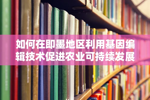 如何在即墨地区利用基因编辑技术促进农业可持续发展？