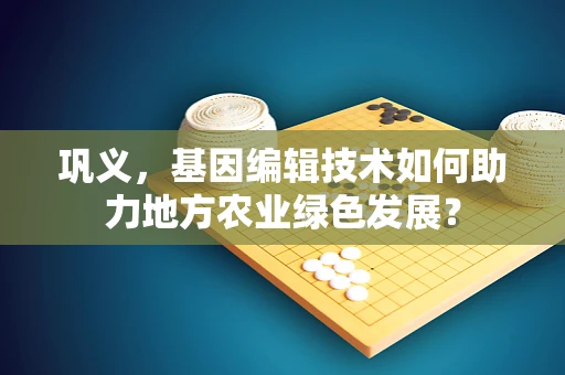 巩义，基因编辑技术如何助力地方农业绿色发展？