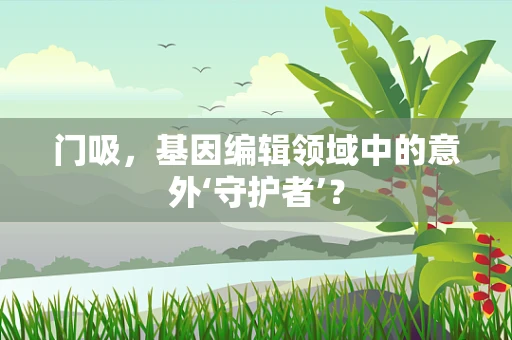 门吸，基因编辑领域中的意外‘守护者’？