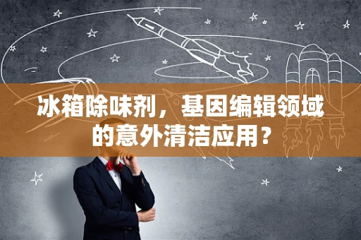 冰箱除味剂，基因编辑领域的意外清洁应用？