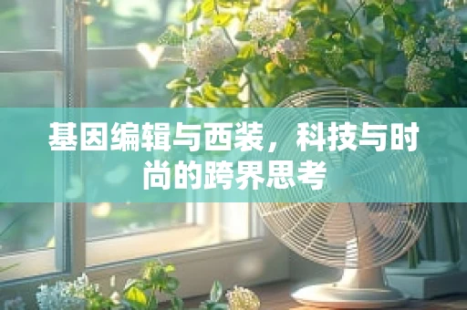 基因编辑与西装，科技与时尚的跨界思考