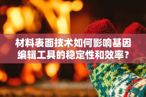材料表面技术如何影响基因编辑工具的稳定性和效率？