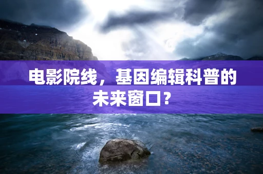 电影院线，基因编辑科普的未来窗口？
