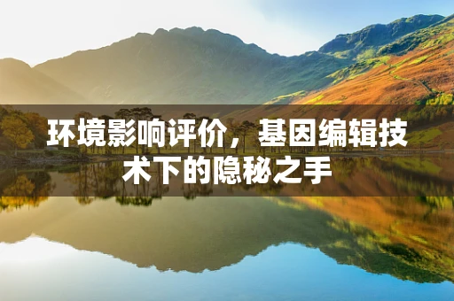 环境影响评价，基因编辑技术下的隐秘之手