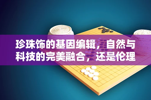珍珠饰的基因编辑，自然与科技的完美融合，还是伦理的灰色地带？