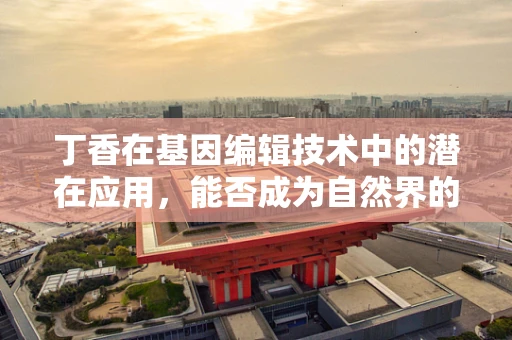 丁香在基因编辑技术中的潜在应用，能否成为自然界的‘精准医疗’使者？