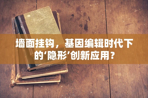 墙面挂钩，基因编辑时代下的‘隐形’创新应用？