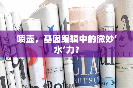 喷壶，基因编辑中的微妙‘水’力？