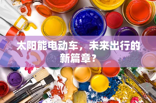 太阳能电动车，未来出行的新篇章？