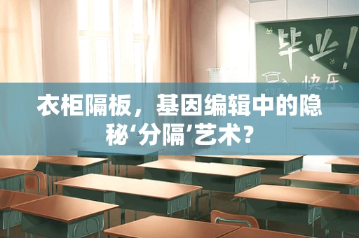 衣柜隔板，基因编辑中的隐秘‘分隔’艺术？