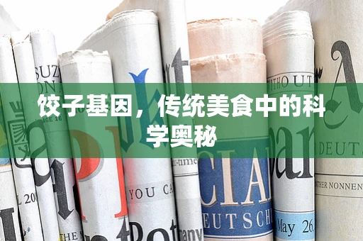 饺子基因，传统美食中的科学奥秘