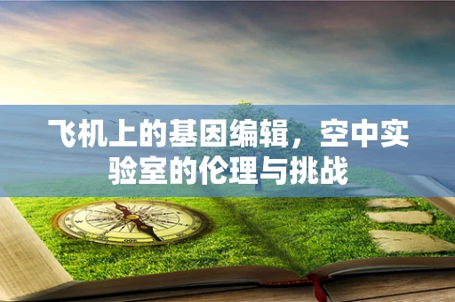 飞机上的基因编辑，空中实验室的伦理与挑战