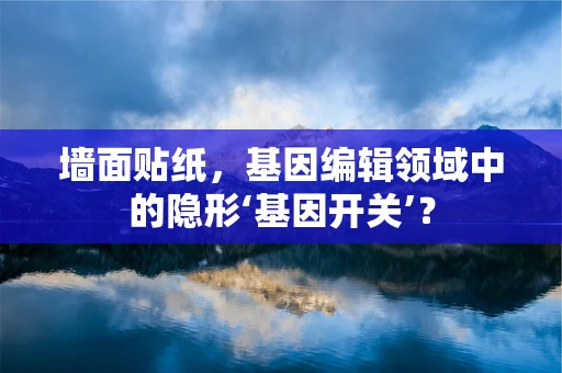 墙面贴纸，基因编辑领域中的隐形‘基因开关’？