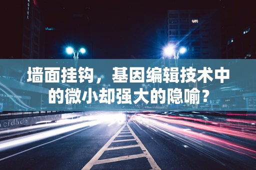 墙面挂钩，基因编辑技术中的微小却强大的隐喻？