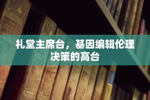 礼堂主席台，基因编辑伦理决策的高台