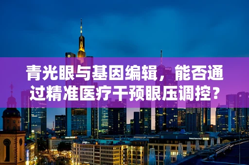 青光眼与基因编辑，能否通过精准医疗干预眼压调控？