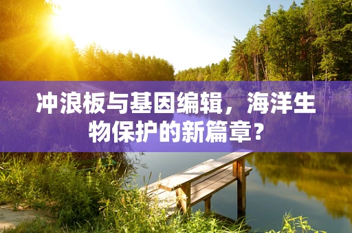 冲浪板与基因编辑，海洋生物保护的新篇章？