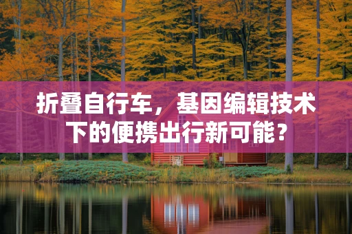 折叠自行车，基因编辑技术下的便携出行新可能？