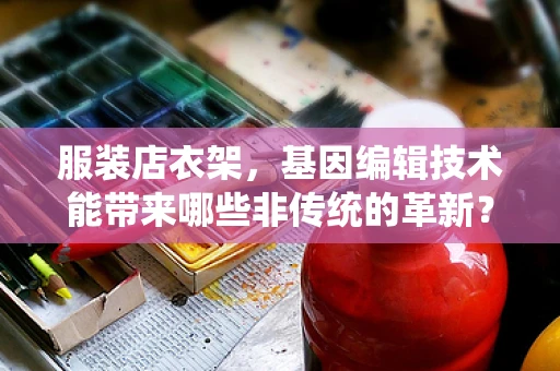 服装店衣架，基因编辑技术能带来哪些非传统的革新？