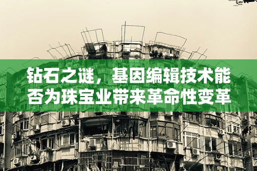 钻石之谜，基因编辑技术能否为珠宝业带来革命性变革？