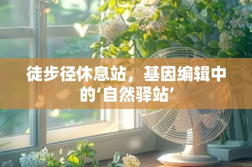 徒步径休息站，基因编辑中的‘自然驿站’