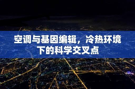 空调与基因编辑，冷热环境下的科学交叉点