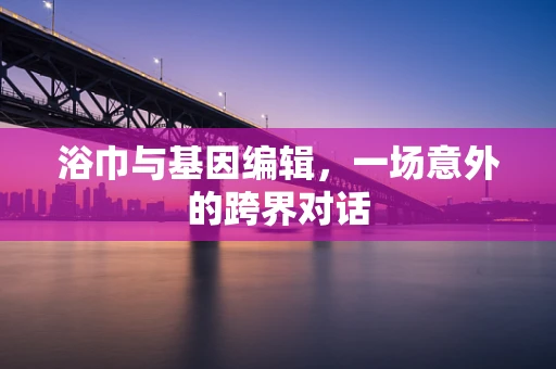 浴巾与基因编辑，一场意外的跨界对话
