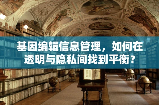 基因编辑信息管理，如何在透明与隐私间找到平衡？