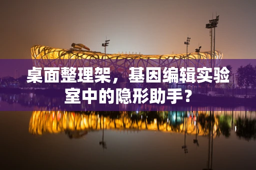 桌面整理架，基因编辑实验室中的隐形助手？