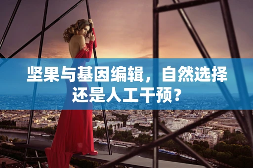 坚果与基因编辑，自然选择还是人工干预？