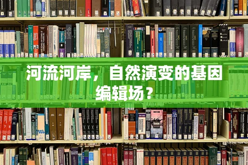 河流河岸，自然演变的基因编辑场？