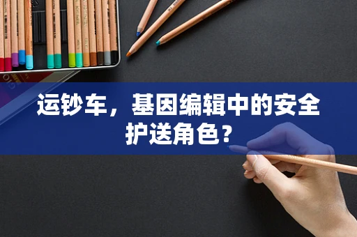 运钞车，基因编辑中的安全护送角色？