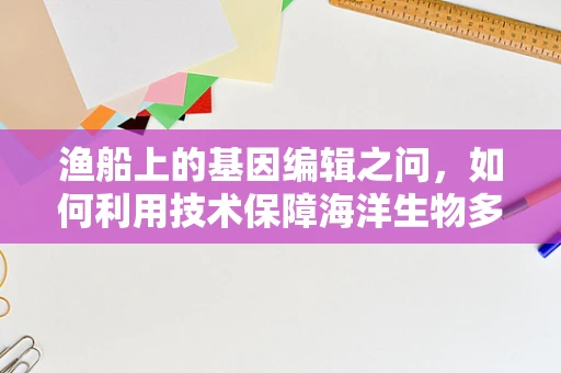 渔船上的基因编辑之问，如何利用技术保障海洋生物多样性？